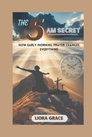 THE 5 AM SECRET: How Early Morning Prayer Changes Everything B0DXQPQ3LF Book Cover