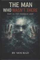 THE MAN WHO WASN'T THERE – PART III: THE FEEDBACK LOOP: The Shocking Conclusion to the Mind-Bending Trilogy B0GGR4622S Book Cover