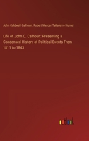 Life of John C. Calhoun: Presenting a Condensed History of Political Events From 1811 to 1843 3385114071 Book Cover