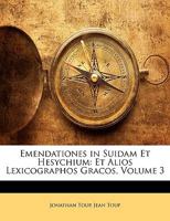 Emendationes in Suidam Et Hesychium: Et Alios Lexicographos Gracos, Volume 3 114390043X Book Cover