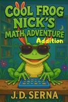 Cool Frog Nick’s Math Adventure (Addition): Where Numbers Leap, Giggles Echo, And Learning Feels Like Play! (Cool Frog Nick’s Adventures For Kids Ages 6 To 10) B0FH1TJMCC Book Cover