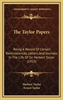 The Taylor Papers: Being A Record Of Certain Reminiscences, Letters, And Journals In The Life Of Lieut.-gen. Sir Herbert Taylor ... Who At Various Stages In His Career Had Acted As Private Secretary T 116724172X Book Cover
