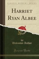 Harriet Ryan Albee: A Memorial Sketch 1357004699 Book Cover