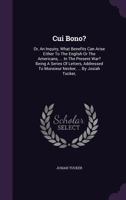 Cui Bono? or, An Inquiry, What Benefits Can Arise Either to the English or the Americans, the French, Spaniards, or Dutch, From the Greatest Victories, or Successes, in the Present War 1275812635 Book Cover