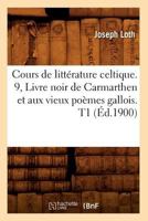 Cours de Litta(c)Rature Celtique. 9, Livre Noir de Carmarthen Et Aux Vieux Poa]mes Gallois. T1 (A0/00d.1900) 2012645534 Book Cover