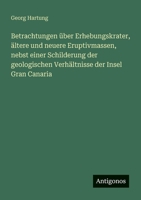 Betrachtungen über Erhebungskrater, ältere und neuere Eruptivmassen, nebst einer Schilderung der geologischen Verhältnisse der Insel Gran Canaria 3388468397 Book Cover