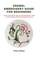 CREWEL EMBROIDERY GUIDE FOR BEGINNERS: Learn The Basic Tips & Techniques on How to Embroidery Stitch Project Patterns null Book Cover