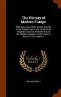 The history of modern Europe. With an account of the decline and fall of the Roman empire: and a view of the progress of society, from the rise of the ... to the peace of Paris, in 1763 Volume 2 1357433689 Book Cover