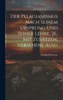 Der Pelagianismus Nach Seinem Ursprung Und Seiner Lehre. 2E, Mit Zusätzen, Versehene Ausg 1020723467 Book Cover