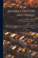 An Essay On Uses and Trusts: And On the Nature and Operation of Conveyances at Common Law, and of Those Which Derive Their Effect From the Statute of Uses 1022482793 Book Cover