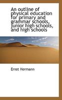 An Outline of Physical Education for Primary and Grammar Schools, Junior High and High Schools 0469218657 Book Cover