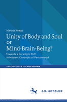 Unity of Body and Soul or Mind-Brain-Being?: Towards a Paradigm Shift in Modern Concepts of Personhood 3476047172 Book Cover