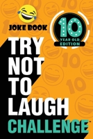 The Try Not to Laugh Challenge - 10 Year Old Edition: A Hilarious and Interactive Joke Book Game for Kids - Silly One-Liners, Knock Knock Jokes, and More for Boys and Girls Age Ten 1951025415 Book Cover