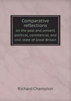 Comparative Reflections on the Past and Present Political, Commercial, and Civil State of Great Britain 5518754337 Book Cover