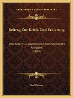 Beitrag Zur Kritik Und Erklarung: Von Aeschylus Agamemnon Und Sophocles Antigone (1864) 1169540139 Book Cover