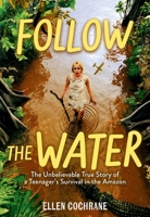 Follow the Water: The Unbelievable True Story of a Teenager's Survival in the Amazon 152352863X Book Cover