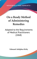 On A Ready Method Of Administering Remedies: Adapted To The Requirements Of Medical Practitioners 143703389X Book Cover