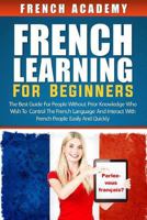 French Learning for Beginners: The Best Guide for People Without Prior Knowledge Who Wish to Control the French Language and Interact with French People Easily and Quickly 1548117528 Book Cover