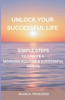 Unlock Your Successful Life: Simple Steps To Create A Morning Routine & Successful Habits B0CGL3KT24 Book Cover
