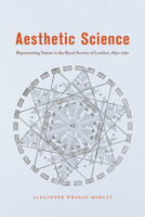 Aesthetic Science: Representing Nature in the Royal Society of London, 1650-1720 022668086X Book Cover