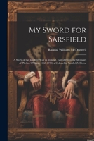 My Sword for Sarsfield; a Story of the Jacobite war in Ireland. Edited From the Memoirs of Phelim O'Hara, 1668-1750, a Colonel in Sarsfield's Horse 1021451444 Book Cover