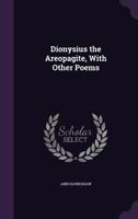 Dionysius the Areopagite, with Other Poems 1241029997 Book Cover