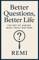 Better Questions Better Life: The Art Of Asking What Truly Matters B0G5PL1XWV Book Cover