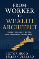 FROM WORKER TO WEALTH ARCHITECT: I MADE THE MINDSET SWITCH - NOW EVERYTHING PAYS ME BACK B0F5RDRNZQ Book Cover