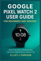 Google Pixel Watch 2 User Guide For Beginners and Seniors: Master Every Feature with Step-by-Step Instructions, Hidden Shortcuts, and Smart Tips B0FKTSHY43 Book Cover