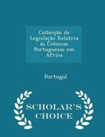 Collec��o de Legisla��o Relativa �s Colonias Portuguezas Em Africa - Scholar's Choice Edition 1017905193 Book Cover