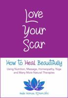 Love Your Scar: How to Heal Beautifully Using Nutrition, Massage, Homeopathy, Yoga and Many More Natural Therapies 0998426431 Book Cover