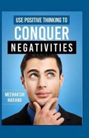 Use Positive Thinking to Conquer Negativities 1518830889 Book Cover