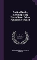 The Poetical Works of the Late Mrs. Mary Robinson: Including Many Pieces Never Before Published Volume 1 1356427596 Book Cover