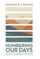 Numbering Our Days: Combating Anxiety in the Power of Small Intentional Moments 166428575X Book Cover
