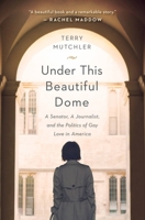 Under This Beautiful Dome: A Senator, A Journalist, and the Politics of Gay Love in America 1580055087 Book Cover