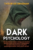 Dark Psychology: How to influence people, manage your emotions and effectively use the power of manipulation, deception and persuasion using NLP, psychological warfare, mind control, and CBT 1914172094 Book Cover