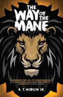The Way of The Mane: Answering The Call To Noble Manhood By Emulating Qualities Consistent In Lions With Darker Manes B0B1NTN7DF Book Cover