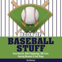 Book of Baseball Stuff: Great Records, Weird Happenings, Odd Facts, Amazing Moments & Cool Things (The Book of Stuff) 0982293992 Book Cover