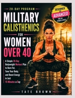 MILITARY CALISTHENICS FOR WOMEN OVER 40: A Simple 28-Day Bodyweight Workout Plan to Burn Fat, Tone Your Body, and Boost Energy in Just 15 Minutes a Day B0H1WZJH8M Book Cover