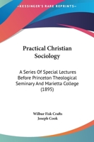 Practical Christian Sociology: A Series of Special Lectures Before Princeton Theological Seminary and Marietta College, with Supplementary Notes and Appendixes 1146196296 Book Cover