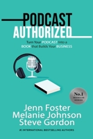 Podcast Authorized: Turn Your Podcast Into a Book That Builds Your Business: Turn Your Podcast Into a Book That Builds Your Business: Turn Your Podcast Into a Book That Builds Your Business: Turn Your 1513660497 Book Cover