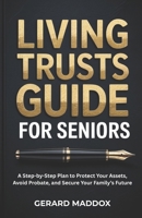 Living Trusts Guide For Seniors: A Step-by-Step Plan to Protect Your Assets, Avoid Probate, and Secure Your Family’s Future B0GHTFL9HZ Book Cover