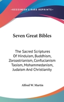 Seven Great Bibles: The Sacred Scriptures Of Hinduism, Buddhism, Zoroastrianism, Confucianism Taoism, Mohammedanism, Judaism And Christianity 0548107718 Book Cover