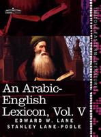 An Arabic-English Lexicon (in Eight Volumes), Vol. V: Derived from the Best and the Most Copious Eastern Sources 1616404787 Book Cover