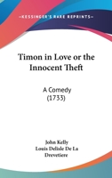 Timon in Love or the Innocent Theft: A Comedy 1165652153 Book Cover