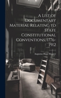 A List of Documentary Material Relating to State Constitutional Conventions, 1776-1912 1022776177 Book Cover