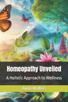 Homeopathy Unveiled: A Holistic Approach to Wellness B0CLL1ZXQ4 Book Cover