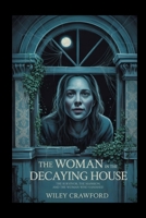 The Woman In The Decaying House: The Survivor, The Mansion, And The Woman Who Vanished B0FKGR2NHB Book Cover