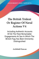 The British Trident Or Register Of Naval Actions V4: Including Authentic Accounts Of All The Most Remarkable Engagements At Sea In Which The British Flag Has Been Eminently Distinguished 1428634711 Book Cover