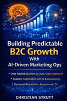 Building Predictable B2C Growth With AI-Driven Marketing Ops: A practical playbook for orchestrating data-backed customer journeys, automating ... sales, and products (Practical AI Marketing) B0GHN7SSJN Book Cover